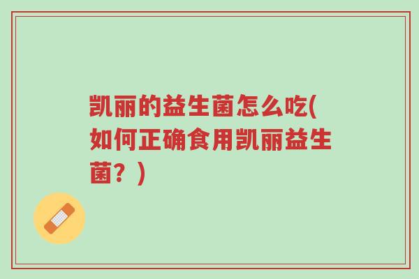 凯丽的益生菌怎么吃(如何正确食用凯丽益生菌?)-第1张图片-超越 凯丽的益生菌怎么吃(如何正确食用凯丽益生菌?)-第1张图片-超越