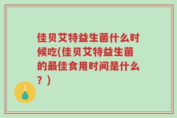佳贝艾特益生菌什么时候吃(佳贝艾特益生菌的最佳食用时间是什么?)-第1张图片-超越 佳贝艾特益生菌什么时候吃(佳贝艾特益生菌的最佳食用时间是什么?)-第1张图片-超越