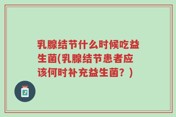 乳腺结节什么时候吃益生菌(乳腺结节患者应该何时补充益生菌?)-第1张图片-超越 乳腺结节什么时候吃益生菌(乳腺结节患者应该何时补充益生菌?)-第1张图片-超越