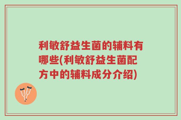 利敏舒益生菌的辅料有哪些(利敏舒益生菌配方中的辅料成分介绍)-第1张图片-超越 利敏舒益生菌的辅料有哪些(利敏舒益生菌配方中的辅料成分介绍)-第1张图片-超越