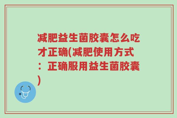 减肥益生菌胶囊怎么吃才正确(减肥使用方式:正确服用益生菌胶囊)-第1张图片-超越 减肥益生菌胶囊怎么吃才正确(减肥使用方式:正确服用益生菌胶囊)-第1张图片-超越