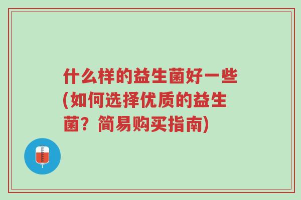 什么样的益生菌好一些(如何选择优质的益生菌?简易购买指南)-第1张图片-超越 什么样的益生菌好一些(如何选择优质的益生菌?简易购买指南)-第1张图片-超越