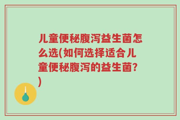 儿童便秘腹泻益生菌怎么选(如何选择适合儿童便秘腹泻的益生菌?)-第1张图片-超越 儿童便秘腹泻益生菌怎么选(如何选择适合儿童便秘腹泻的益生菌?)-第1张图片-超越