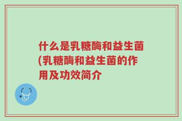 什么是乳糖酶和益生菌(乳糖酶和益生菌的作用及功效简介-第1张图片-超越 什么是乳糖酶和益生菌(乳糖酶和益生菌的作用及功效简介-第1张图片-超越