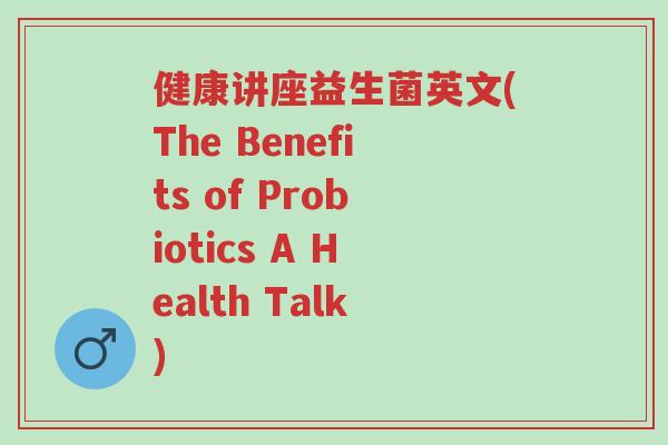 健康讲座益生菌英文(The Benefits of Probiotics A Health Talk)-第1张图片-超越 健康讲座益生菌英文(The Benefits of Probiotics A Health Talk)-第1张图片-超越