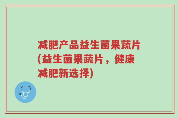 减肥产品益生菌果蔬片(益生菌果蔬片,健康减肥新选择)-第1张图片-超越 减肥产品益生菌果蔬片(益生菌果蔬片,健康减肥新选择)-第1张图片-超越