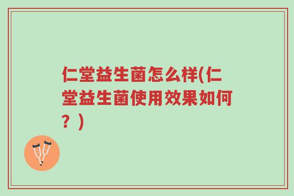 仁堂益生菌怎么样(仁堂益生菌使用效果如何?)-第1张图片-超越 仁堂益生菌怎么样(仁堂益生菌使用效果如何?)-第1张图片-超越