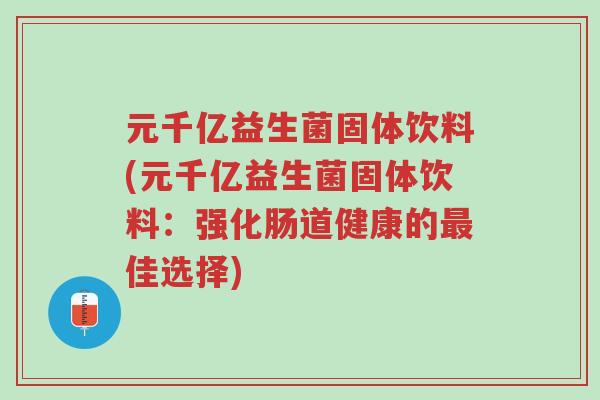 元千亿益生菌固体饮料(元千亿益生菌固体饮料:强化肠道健康的最佳选择)-第1张图片-超越 元千亿益生菌固体饮料(元千亿益生菌固体饮料:强化肠道健康的最佳选择)-第1张图片-超越