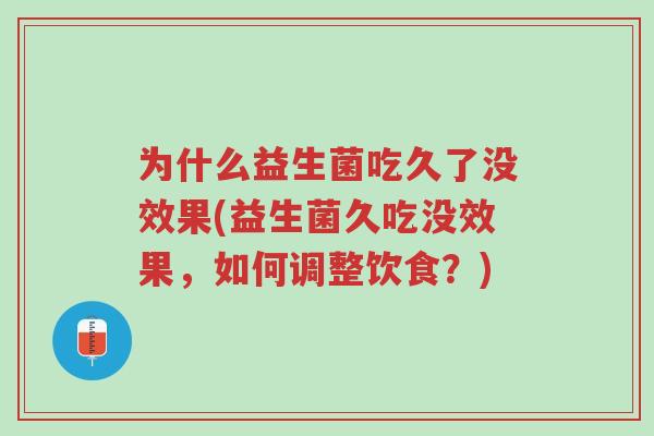 为什么益生菌吃久了没效果(益生菌久吃没效果,如何调整饮食?)-第1张图片-超越 为什么益生菌吃久了没效果(益生菌久吃没效果,如何调整饮食?)-第1张图片-超越