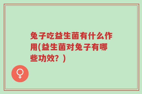 兔子吃益生菌有什么作用(益生菌对兔子有哪些功效?)-第1张图片-超越 兔子吃益生菌有什么作用(益生菌对兔子有哪些功效?)-第1张图片-超越
