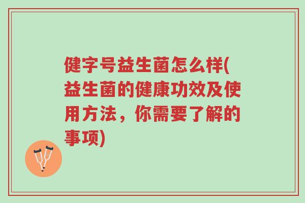 健字号益生菌怎么样(益生菌的健康功效及使用方法，你需要了解的事项)-第1张图片-超越