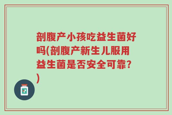 剖腹产小孩吃益生菌好吗(剖腹产新生儿服用益生菌是否安全可靠?)-第1张图片-超越 剖腹产小孩吃益生菌好吗(剖腹产新生儿服用益生菌是否安全可靠?)-第1张图片-超越