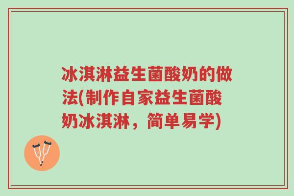 冰淇淋益生菌酸奶的做法(制作自家益生菌酸奶冰淇淋,简单易学)-第1张图片-超越 冰淇淋益生菌酸奶的做法(制作自家益生菌酸奶冰淇淋,简单易学)-第1张图片-超越