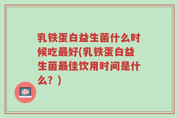 乳铁蛋白益生菌什么时候吃最好(乳铁蛋白益生菌最佳饮用时间是什么?)-第1张图片-超越 乳铁蛋白益生菌什么时候吃最好(乳铁蛋白益生菌最佳饮用时间是什么?)-第1张图片-超越
