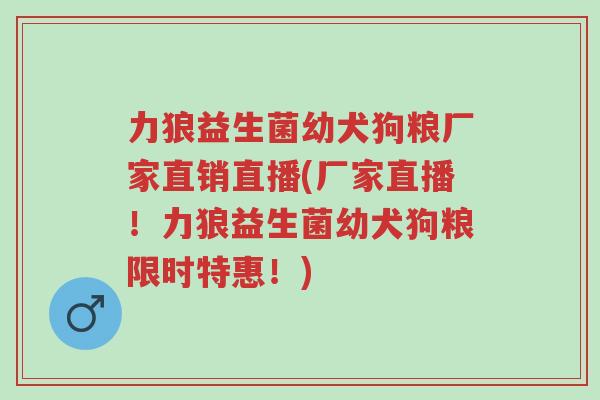 力狼益生菌幼犬狗粮厂家直销直播(厂家直播!力狼益生菌幼犬狗粮限时特惠!)-第1张图片-超越 力狼益生菌幼犬狗粮厂家直销直播(厂家直播!力狼益生菌幼犬狗粮限时特惠!)-第1张图片-超越