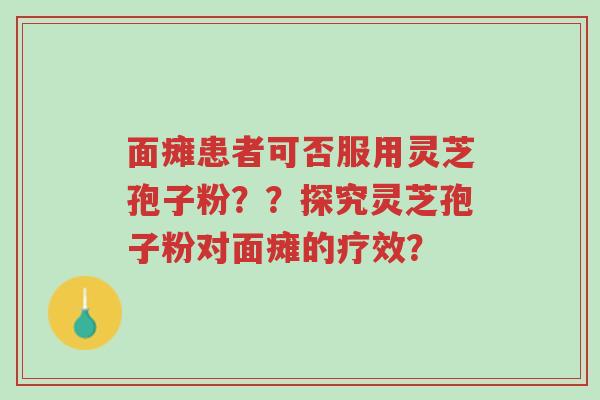 面瘫患者可否服用灵芝孢子粉??探究灵芝孢子粉对面瘫的疗效?-第1张图片-超越 面瘫患者可否服用灵芝孢子粉??探究灵芝孢子粉对面瘫的疗效?-第1张图片-超越