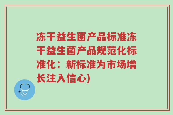 冻干益生菌产品标准冻干益生菌产品规范化标准化:新标准为市场增长注入信心)-第1张图片-超越 冻干益生菌产品标准冻干益生菌产品规范化标准化:新标准为市场增长注入信心)-第1张图片-超越