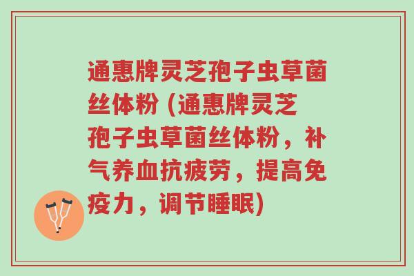 通惠牌灵芝孢子虫草菌丝体粉 (通惠牌灵芝孢子虫草菌丝体粉，补气养血抗疲劳，提高免疫力，调节睡眠)-第1张图片-超越