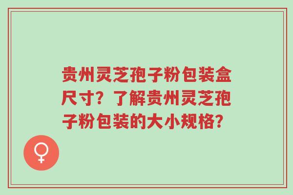 贵州灵芝孢子粉包装盒尺寸?了解贵州灵芝孢子粉包装的大小规格?-第1张图片-超越 贵州灵芝孢子粉包装盒尺寸?了解贵州灵芝孢子粉包装的大小规格?-第1张图片-超越