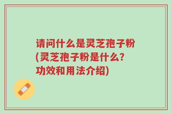 请问什么是灵芝孢子粉(灵芝孢子粉是什么?功效和用法介绍)-第1张图片-超越 请问什么是灵芝孢子粉(灵芝孢子粉是什么?功效和用法介绍)-第1张图片-超越
