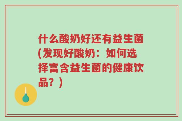 什么酸奶好还有益生菌(发现好酸奶:如何选择富含益生菌的健康饮品?)-第1张图片-超越 什么酸奶好还有益生菌(发现好酸奶:如何选择富含益生菌的健康饮品?)-第1张图片-超越