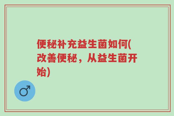 便秘补充益生菌如何(改善便秘,从益生菌开始)-第1张图片-超越 便秘补充益生菌如何(改善便秘,从益生菌开始)-第1张图片-超越