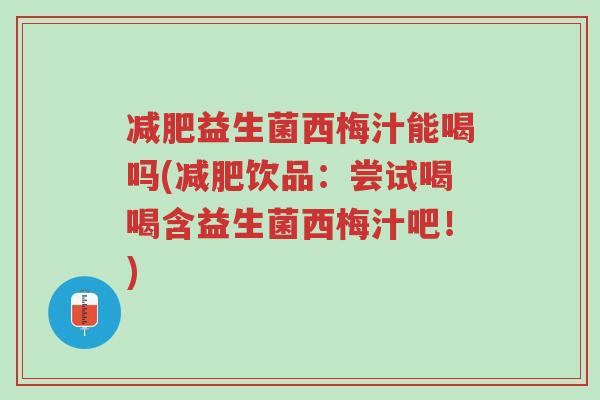 减肥益生菌西梅汁能喝吗(减肥饮品:尝试喝喝含益生菌西梅汁吧!)-第1张图片-超越 减肥益生菌西梅汁能喝吗(减肥饮品:尝试喝喝含益生菌西梅汁吧!)-第1张图片-超越