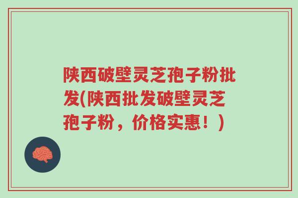 陕西破壁灵芝孢子粉批发(陕西批发破壁灵芝孢子粉,价格实惠!)-第1张图片-超越 陕西破壁灵芝孢子粉批发(陕西批发破壁灵芝孢子粉,价格实惠!)-第1张图片-超越