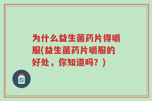 为什么益生菌药片得嚼服(益生菌药片嚼服的好处,你知道吗?)-第1张图片-超越 为什么益生菌药片得嚼服(益生菌药片嚼服的好处,你知道吗?)-第1张图片-超越