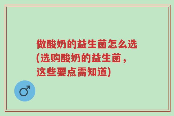 做酸奶的益生菌怎么选(选购酸奶的益生菌,这些要点需知道)-第1张图片-超越 做酸奶的益生菌怎么选(选购酸奶的益生菌,这些要点需知道)-第1张图片-超越
