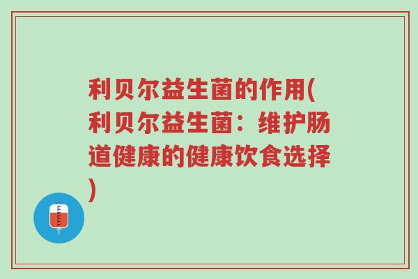 利贝尔益生菌的作用(利贝尔益生菌:维护肠道健康的健康饮食选择)-第1张图片-超越 利贝尔益生菌的作用(利贝尔益生菌:维护肠道健康的健康饮食选择)-第1张图片-超越