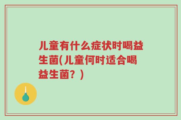儿童有什么症状时喝益生菌(儿童何时适合喝益生菌?)-第1张图片-超越 儿童有什么症状时喝益生菌(儿童何时适合喝益生菌?)-第1张图片-超越