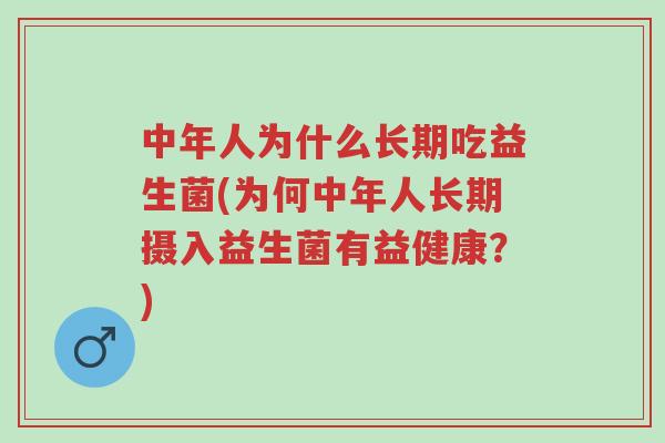 中年人为什么长期吃益生菌(为何中年人长期摄入益生菌有益健康?)-第1张图片-超越 中年人为什么长期吃益生菌(为何中年人长期摄入益生菌有益健康?)-第1张图片-超越