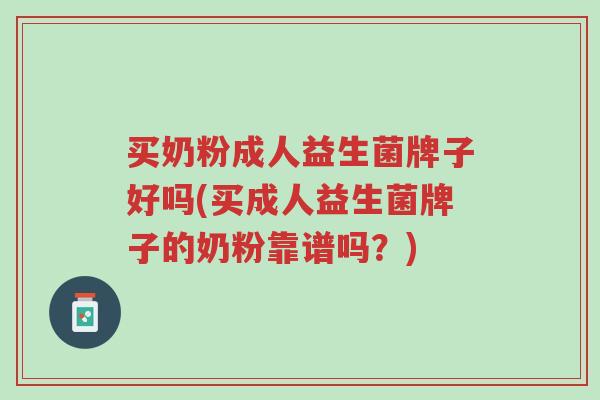 买奶粉成人益生菌牌子好吗(买成人益生菌牌子的奶粉靠谱吗?)-第1张图片-超越 买奶粉成人益生菌牌子好吗(买成人益生菌牌子的奶粉靠谱吗?)-第1张图片-超越