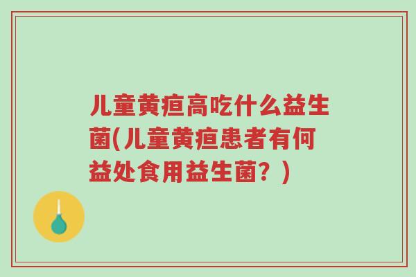 儿童黄疸高吃什么益生菌(儿童黄疸患者有何益处食用益生菌？)-第1张图片-超越