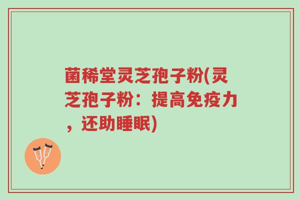 菌稀堂灵芝孢子粉(灵芝孢子粉:提高免疫力,还助睡眠)-第1张图片-超越 菌稀堂灵芝孢子粉(灵芝孢子粉:提高免疫力,还助睡眠)-第1张图片-超越
