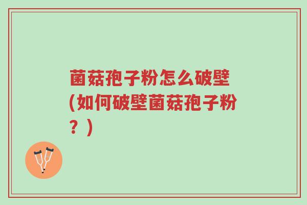 菌菇孢子粉怎么破壁 (如何破壁菌菇孢子粉?)-第1张图片-超越 菌菇孢子粉怎么破壁 (如何破壁菌菇孢子粉?)-第1张图片-超越