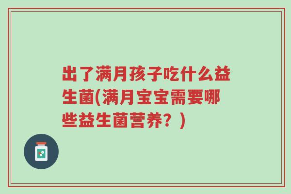 出了满月孩子吃什么益生菌(满月宝宝需要哪些益生菌营养?)-第1张图片-超越 出了满月孩子吃什么益生菌(满月宝宝需要哪些益生菌营养?)-第1张图片-超越