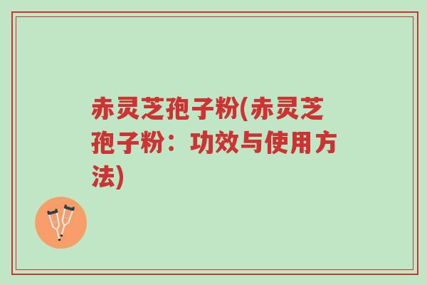 赤灵芝孢子粉(赤灵芝孢子粉:功效与使用方法)-第1张图片-超越 赤灵芝孢子粉(赤灵芝孢子粉:功效与使用方法)-第1张图片-超越