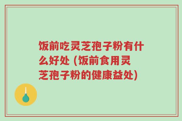 饭前吃灵芝孢子粉有什么好处 (饭前食用灵芝孢子粉的健康益处)-第1张图片-超越 饭前吃灵芝孢子粉有什么好处 (饭前食用灵芝孢子粉的健康益处)-第1张图片-超越