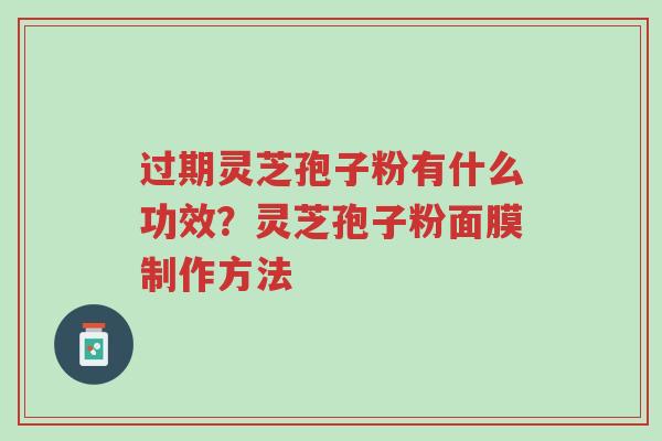 过期灵芝孢子粉有什么功效?灵芝孢子粉面膜制作方法-第1张图片-超越 过期灵芝孢子粉有什么功效?灵芝孢子粉面膜制作方法-第1张图片-超越