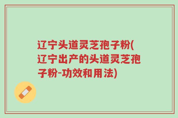 辽宁头道灵芝孢子粉(辽宁出产的头道灵芝孢子粉-功效和用法)-第1张图片-超越 辽宁头道灵芝孢子粉(辽宁出产的头道灵芝孢子粉-功效和用法)-第1张图片-超越