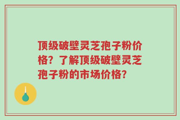 顶级破壁灵芝孢子粉价格?了解顶级破壁灵芝孢子粉的市场价格?-第1张图片-超越 顶级破壁灵芝孢子粉价格?了解顶级破壁灵芝孢子粉的市场价格?-第1张图片-超越