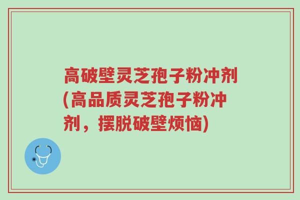 高破壁灵芝孢子粉冲剂(高品质灵芝孢子粉冲剂,摆脱破壁烦恼)-第1张图片-超越 高破壁灵芝孢子粉冲剂(高品质灵芝孢子粉冲剂,摆脱破壁烦恼)-第1张图片-超越
