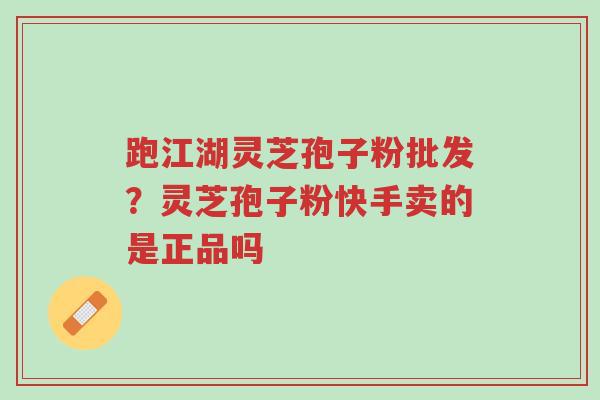 跑江湖灵芝孢子粉批发?灵芝孢子粉快手卖的是正品吗-第1张图片-超越 跑江湖灵芝孢子粉批发?灵芝孢子粉快手卖的是正品吗-第1张图片-超越