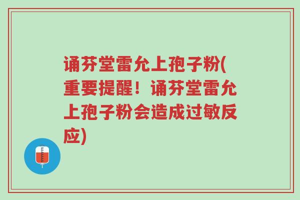 诵芬堂雷允上孢子粉(重要提醒!诵芬堂雷允上孢子粉会造成过敏反应)-第1张图片-超越 诵芬堂雷允上孢子粉(重要提醒!诵芬堂雷允上孢子粉会造成过敏反应)-第1张图片-超越
