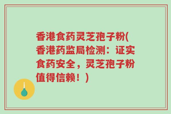 香港食药灵芝孢子粉(香港药监局检测:证实食药安全,灵芝孢子粉值得信赖!)-第1张图片-超越 香港食药灵芝孢子粉(香港药监局检测:证实食药安全,灵芝孢子粉值得信赖!)-第1张图片-超越
