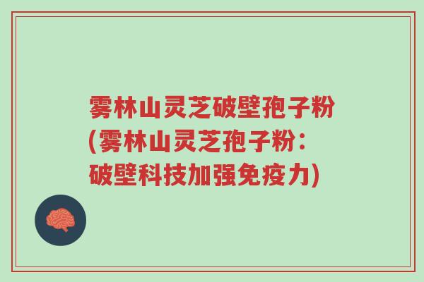 雾林山灵芝破壁孢子粉(雾林山灵芝孢子粉:破壁科技加强免疫力)-第1张图片-超越 雾林山灵芝破壁孢子粉(雾林山灵芝孢子粉:破壁科技加强免疫力)-第1张图片-超越