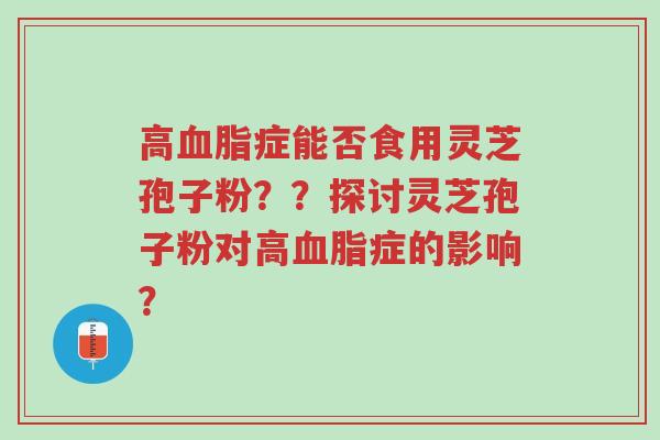 高血脂症能否食用灵芝孢子粉??探讨灵芝孢子粉对高血脂症的影响?-第1张图片-超越 高血脂症能否食用灵芝孢子粉??探讨灵芝孢子粉对高血脂症的影响?-第1张图片-超越