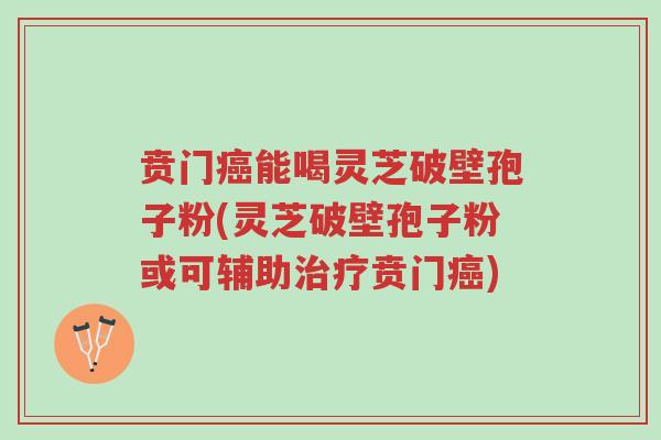 贲门癌能喝灵芝破壁孢子粉(灵芝破壁孢子粉或可辅助治疗贲门癌)-第1张图片-超越 贲门癌能喝灵芝破壁孢子粉(灵芝破壁孢子粉或可辅助治疗贲门癌)-第1张图片-超越